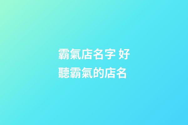 霸氣店名字 好聽霸氣的店名-第1張-店鋪起名-玄機派